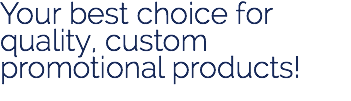 Your best choice for quality, custom promotional products!